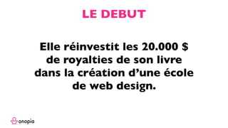 Elle réinvestit les 20.000 $
de royalties de son livre
dans la création d’une école
de web design.
LE DEBUT
 