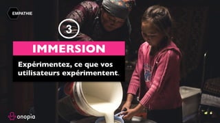 EMPATHIE
Expérimentez, ce que vos
utilisateurs expérimentent.
IMMERSION
3
 
