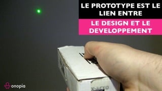 LE PROTOTYPE EST LE
LIEN ENTRE
LE DESIGN ET LE
DEVELOPPEMENT
 