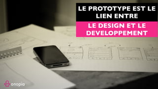 LE PROTOTYPE EST LE
LIEN ENTRE
LE DESIGN ET LE
DEVELOPPEMENT
 