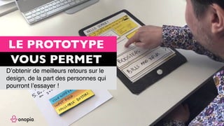 LE PROTOTYPE
VOUS PERMET
D’obtenir de meilleurs retours sur le
design, de la part des personnes qui
pourront l’essayer !
 