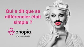 Qui a dit que se
différencier était
simple ?
www.onopia.com
 