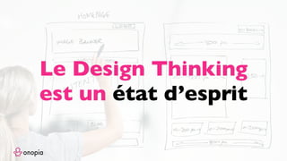 Le Design Thinking
est un état d’esprit
 