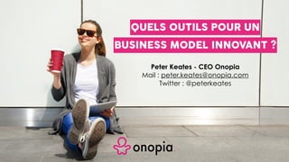 Peter Keates - CEO Onopia
Mail : peter.keates@onopia.com
Twitter : @peterkeates
BUSINESS MODEL INNOVANT ?
QUELS OUTILS POUR UN
 
