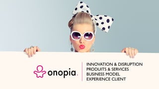 INNOVATION & DISRUPTION
PRODUITS & SERVICES
BUSINESS MODEL
EXPERIENCE CLIENT
 