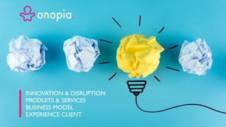 INNOVATION & DISRUPTION
PRODUITS & SERVICES
BUSINESS MODEL
EXPERIENCE CLIENT
 