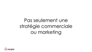 Pas seulement une
stratégie commerciale
ou marketing
 