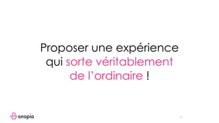11
Proposer une expérience
qui sorte véritablement
de l’ordinaire !
 