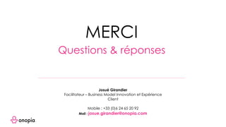 MERCI
Questions & réponses
Josué Girandier
Facilitateur – Business Model Innovation et Expérience
Client
Mobile : +33 (0)6 24 65 20 92
Mail : josue.girandier@onopia.com
 