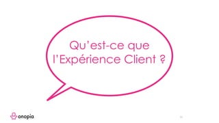 33
Qu’est-ce que
l’Expérience Client ?
 