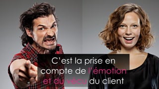 C’est la prise en
compte de l’émotion
et du vécu du client
 