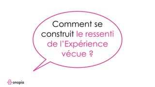 Comment se
construit le ressenti
de l’Expérience
vécue ?
 