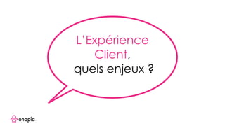 L’Expérience
Client,
quels enjeux ?
 