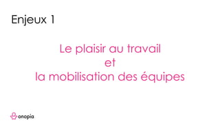 Le plaisir au travail
et
la mobilisation des équipes
Enjeux 1
 