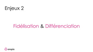 Fidélisation & Différenciation
Enjeux 2
 