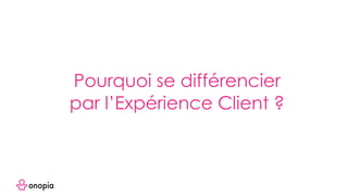 Pourquoi se différencier
par l’Expérience Client ?
 