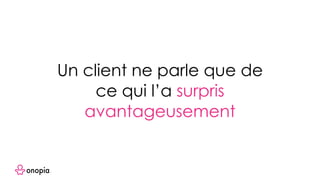 Un client ne parle que de
ce qui l’a surpris
avantageusement
 