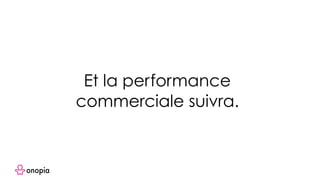 Et la performance
commerciale suivra.
 