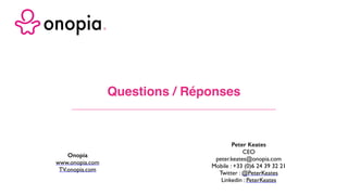 Questions / Réponses
Onopia
www.onopia.com
TV.onopia.com
Peter Keates
CEO
peter.keates@onopia.com
Mobile : +33 (0)6 24 39 32 21
Twitter : @PeterKeates
Linkedin : PeterKeates
 