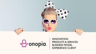 INNOVATION
PRODUITS & SERVICES
BUSINESS MODEL
EXPERIENCE CLIENT
 