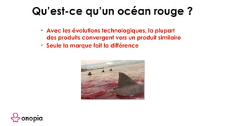• Avec les évolutions technologiques, la plupart
des produits convergent vers un produit similaire
• Seule la marque fait la différence
Qu’est-ce qu’un océan rouge ?
 