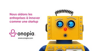 Nous aidons les
entreprises à innover
comme une startup
www.onopia.com
 