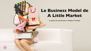 La place de marché pour créateurs Français
Le Business Model de
A Little Market
 
