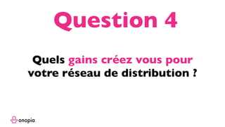 Quels gains créez vous pour
votre réseau de distribution ?
Question 4
 