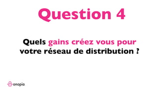 Quels gains créez vous pour
votre réseau de distribution ?
Question 4
 