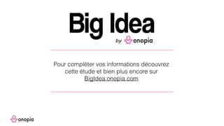 Pour compléter vos informations découvrez
cette étude et bien plus encore sur
BigIdea.onopia.com
 