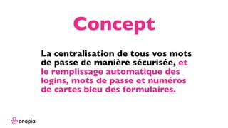 La centralisation de tous vos mots
de passe de manière sécurisée, et
le remplissage automatique des
formulaires avec les logins, mots
de passe et numéros de cartes
bancaires.
Concept
 