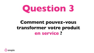 Comment pouvez-vous
transformer votre produit
en service ?
Question 3
 