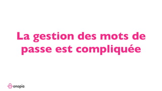 La gestion des mots de
passe est compliquée
 
