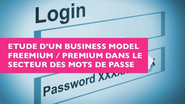 ETUDE D’UN BUSINESS MODEL
FREEMIUM / PREMIUM DANS LE
SECTEUR DES MOTS DE PASSE
 