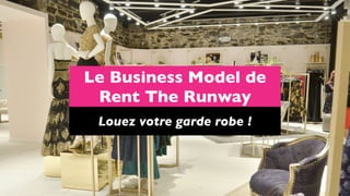 Le Business Model de
Rent The Runway
Louez votre garde robe !
 