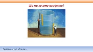 Видавництво «Ранок»
Що ми хочемо виміряти?
 