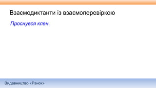 Видавництво «Ранок»
Взаємодиктанти із взаємоперевіркою
Проснувся клен.
 