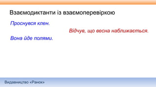 Видавництво «Ранок»
Взаємодиктанти із взаємоперевіркою
Проснувся клен.
Відчув, що весна наближається.
Вона йде полями.
 