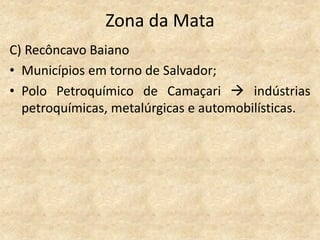 Zona da Mata
C) Recôncavo Baiano
• Municípios em torno de Salvador;
• Polo Petroquímico de Camaçari  indústrias
  petroquímicas, metalúrgicas e automobilísticas.
 