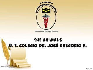 THE ANIMALS
U. E. COLEGIO DR. JOSÉ GREGORIO H.
 