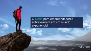 www.northern.com.br
O Norte para empreendedores
sobreviverem em um mundo
exponencial
 