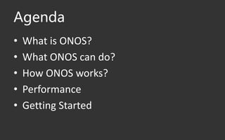 Agenda
• What is ONOS?
• What ONOS can do?
• How ONOS works?
• Performance
• Getting Started
 