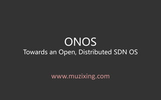 ONOS
Towards an Open, Distributed SDN OS
www.muzixing.com
 