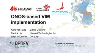 ONOS-based VIM
implementation
XongYan Tang China Unicom
Patrick Liu Huawei Technologies Inc
Brian O’Connor ON.LAB
 
