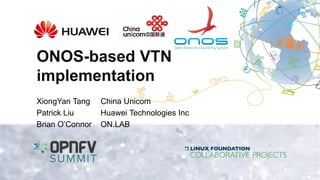 ONOS-based VTN
implementation
XiongYan Tang China Unicom
Patrick Liu Huawei Technologies Inc
Brian O’Connor ON.LAB
 