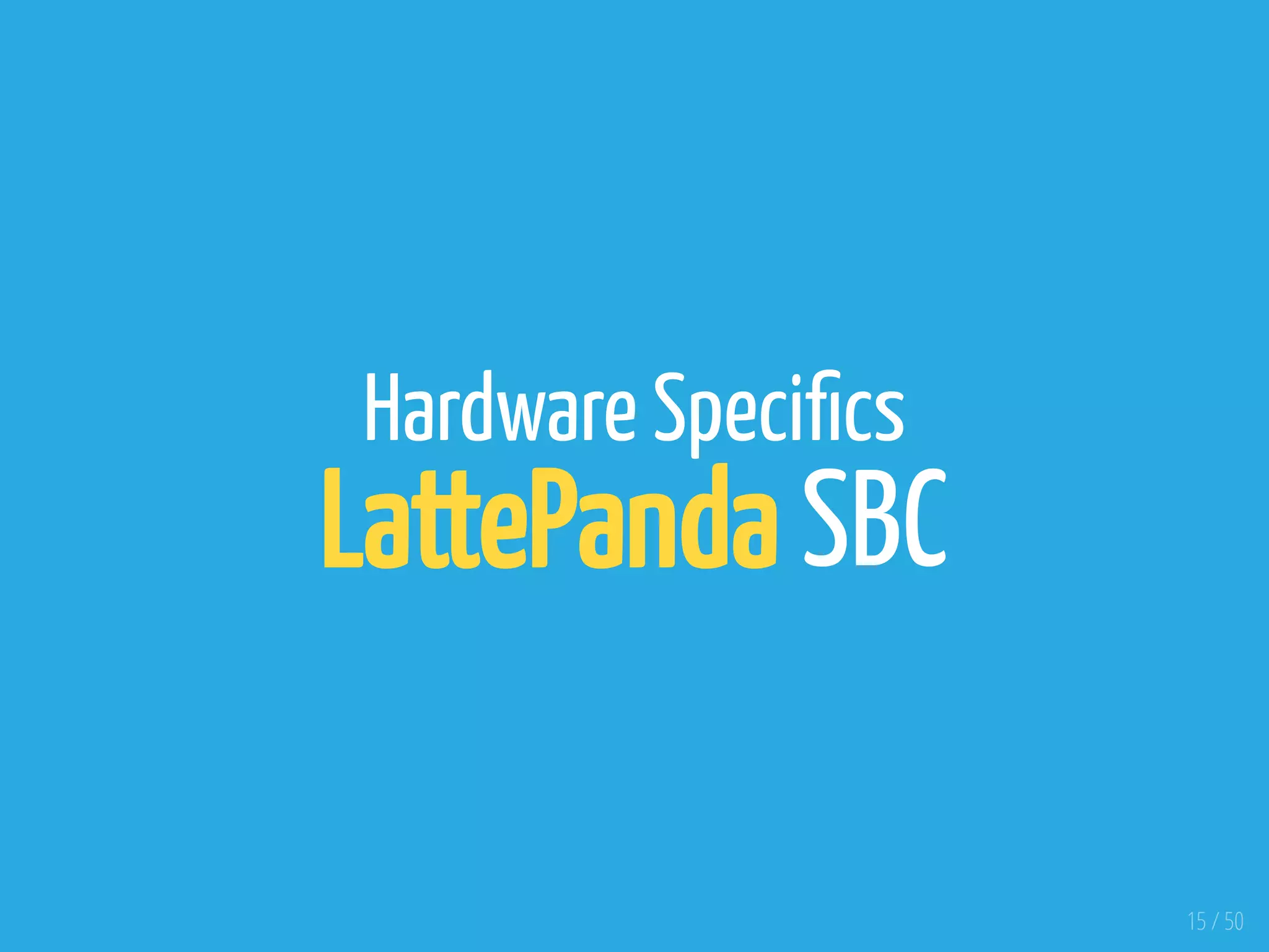 Hardware Speci cs
LattePanda SBC
15 / 50
 