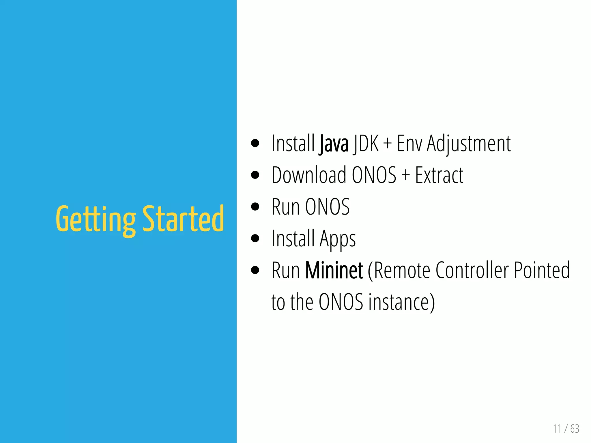11 / 63
Getting Started
Install Java JDK + Env Adjustment
Download ONOS + Extract
Run ONOS
Install Apps
Run Mininet (Remote Controller Pointed
to the ONOS instance)
 