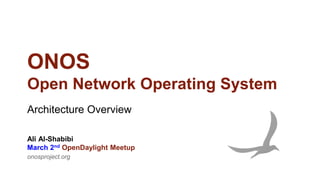 ONOS
Open Network Operating System
Architecture Overview
onosproject.org
Ali Al-Shabibi
March 2nd OpenDaylight Meetup
 