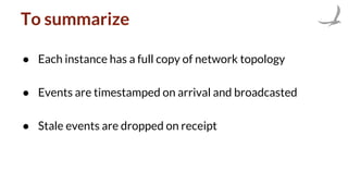 To summarize
● Each instance has a full copy of network topology
● Events are timestamped on arrival and broadcasted
● Stale events are dropped on receipt
 