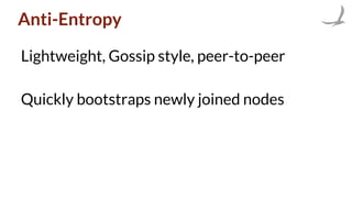 Anti-Entropy
Lightweight, Gossip style, peer-to-peer
Quickly bootstraps newly joined nodes
 